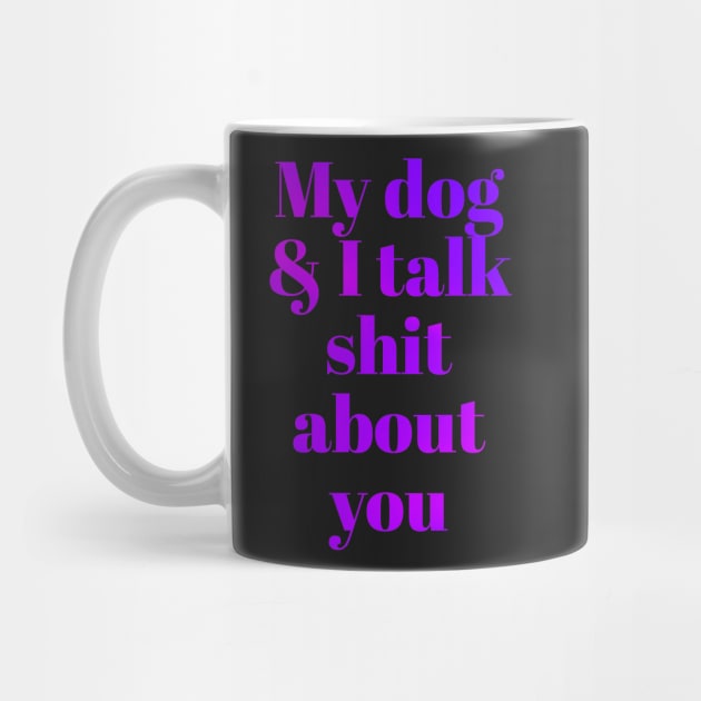 My dog &I talk shit about you by Vinto fashion 